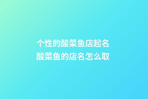 个性的酸菜鱼店起名 酸菜鱼的店名怎么取-第1张-店铺起名-玄机派